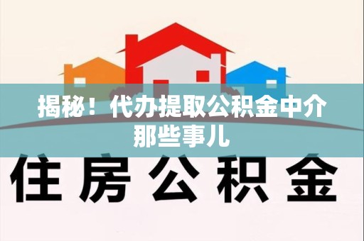 福建揭秘！代办提取公积金中介那些事儿