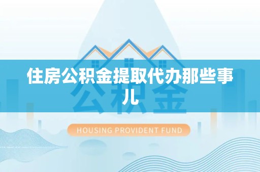 福建住房公积金提取代办那些事儿