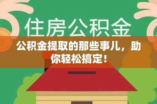 福建公积金提取的那些事儿，助你轻松搞定！