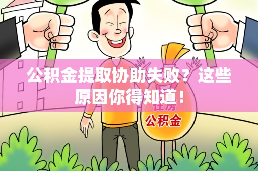 福建公积金提取协助失败?这些原因你得知道! 福建公积金提取协助失败?这些原因你得知道!