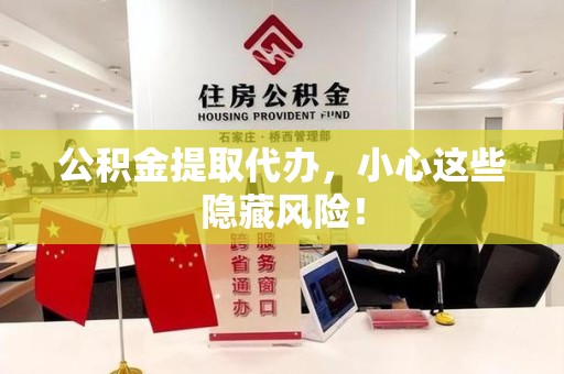 福建公积金提取代办，小心这些隐藏风险！
