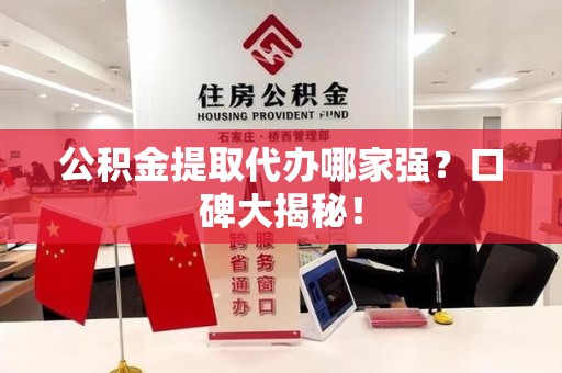 福建公积金提取代办哪家强？口碑大揭秘！