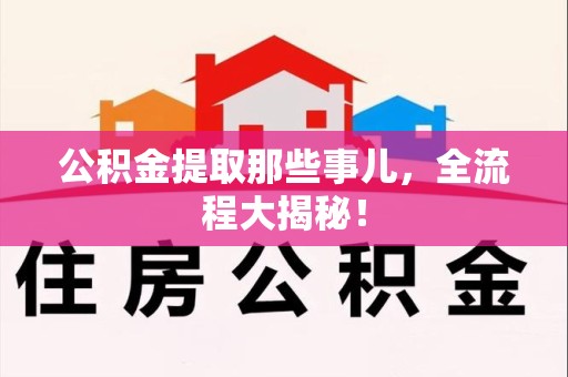 福建公积金提取那些事儿，全流程大揭秘！