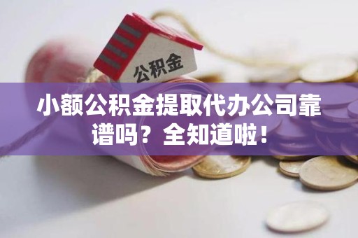 福建小额公积金提取代办公司靠谱吗？全知道啦！