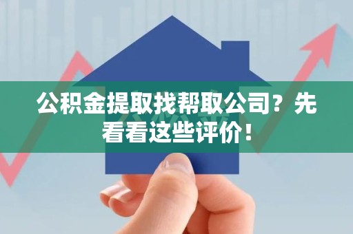 福建公积金提取找帮取公司?先看看这些评价! 福建公积金提取找帮取公司?先看看这些评价!