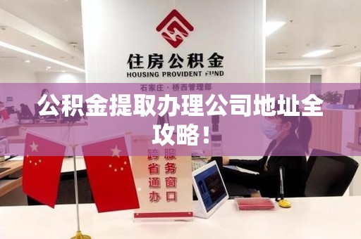福建公积金提取办理公司地址全攻略！