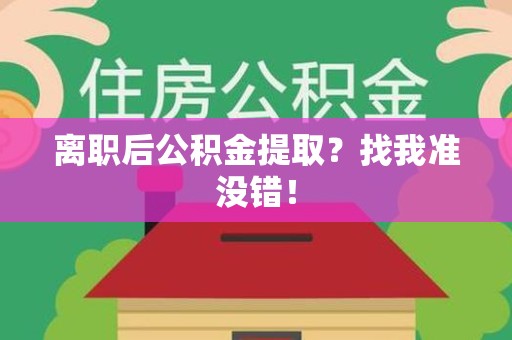 福建离职后公积金提取？找我准没错！