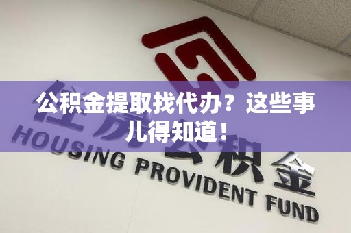 福建公积金提取找代办？这些事儿得知道！
