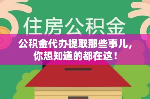 福建公积金代办提取那些事儿，你想知道的都在这！