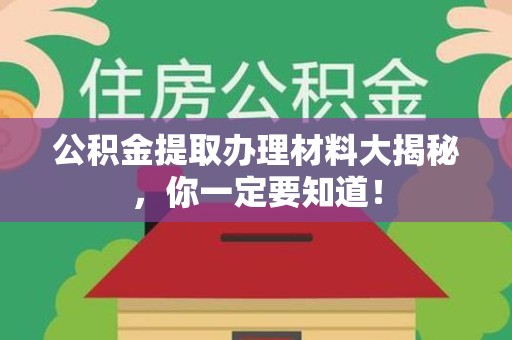 福建公积金提取办理材料大揭秘，你一定要知道！