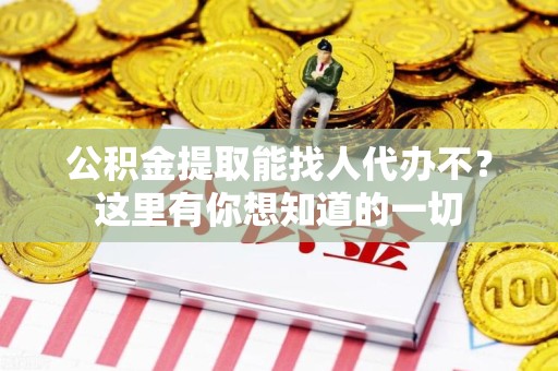 福建公积金提取能找人代办不？这里有你想知道的一切
