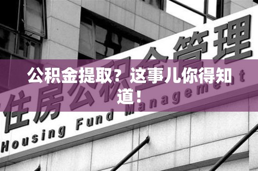 福建公积金提取?这事儿你得知道! 福建公积金提取?这事儿你得知道!