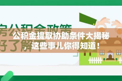 福建公积金提取协助条件大揭秘，这些事儿你得知道！