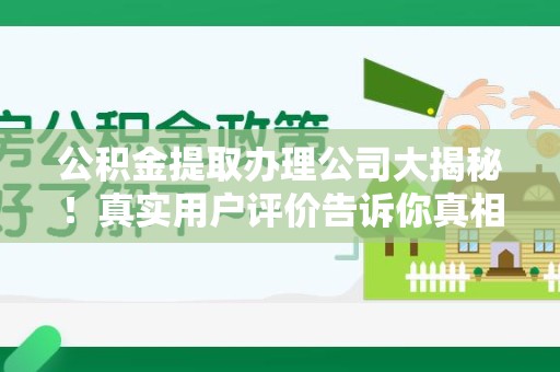福建公积金提取办理公司大揭秘！真实用户评价告诉你真相