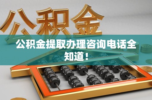 福建公积金提取办理咨询电话全知道！
