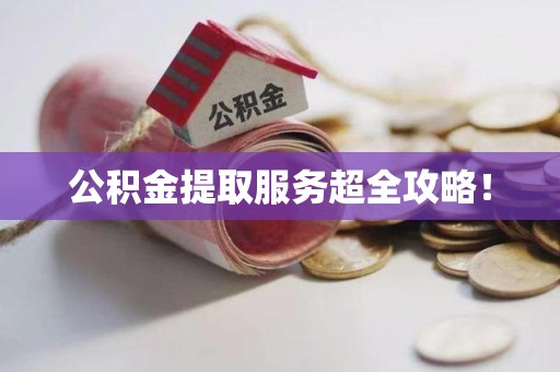 福建公积金提取服务超全攻略！