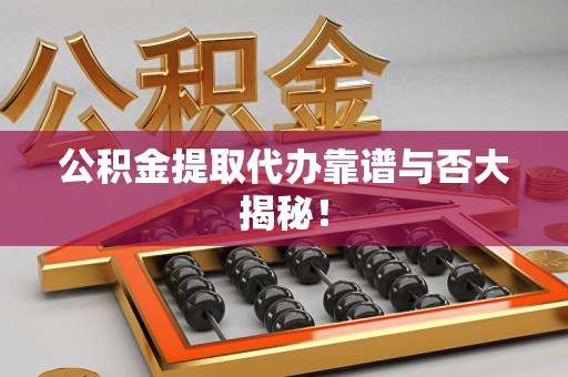 福建公积金提取代办靠谱与否大揭秘！