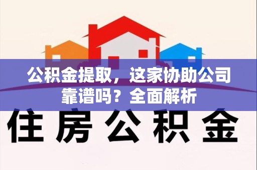 福建公积金提取，这家协助公司靠谱吗？全面解析