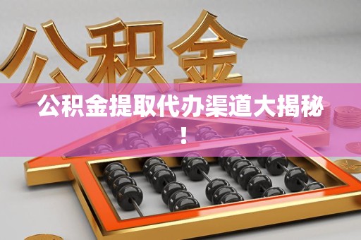 福建公积金提取代办渠道大揭秘！