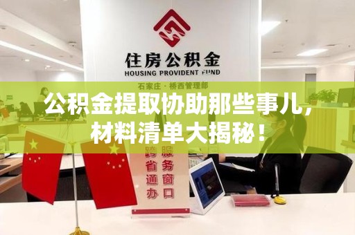 福建公积金提取协助那些事儿，材料清单大揭秘！
