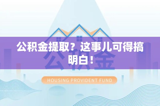 福建公积金提取？这事儿可得搞明白！