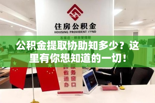 福建公积金提取协助知多少?这里有你想知道的一切! 福建公积金提取协助知多少?这里有你想知道的一切!